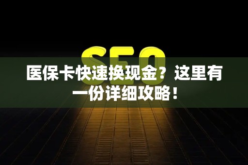 肇庆医保卡快速换现金？这里有一份详细攻略！