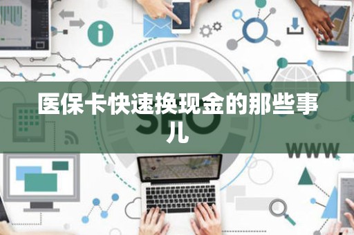 肇庆医保卡快速换现金的那些事儿