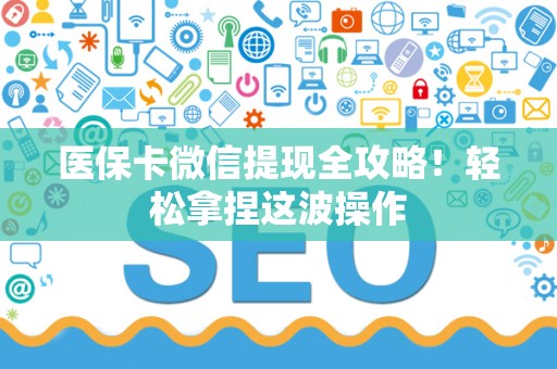 肇庆医保卡微信提现全攻略！轻松拿捏这波操作