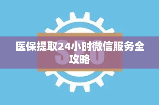 肇庆医保提取24小时微信服务全攻略