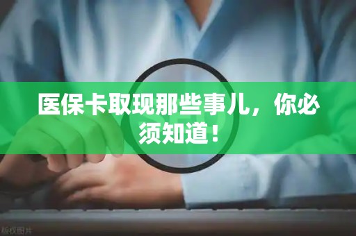 肇庆医保卡取现那些事儿，你必须知道！