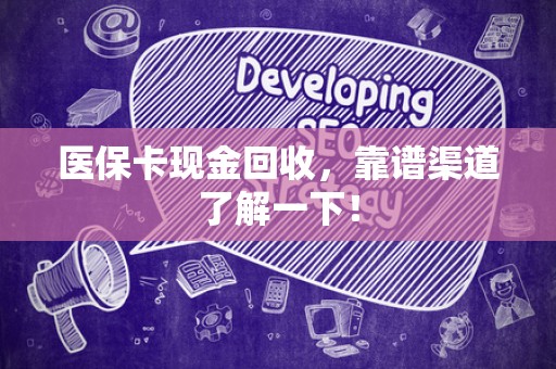 肇庆医保卡现金回收，靠谱渠道了解一下！