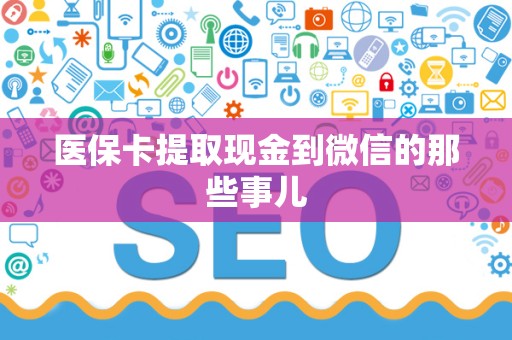 肇庆医保卡提取现金到微信的那些事儿
