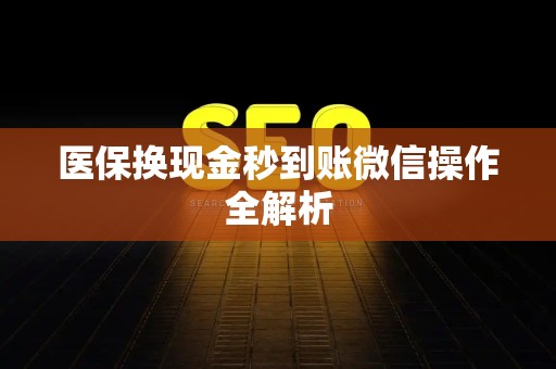 肇庆医保换现金秒到账微信操作全解析