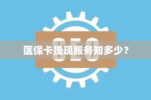 肇庆医保卡提现服务知多少？