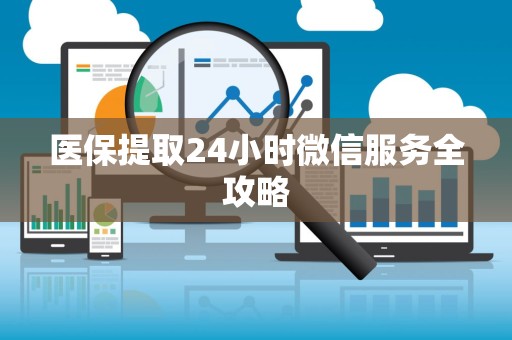 肇庆医保提取24小时微信服务全攻略
